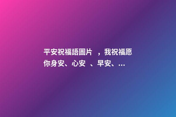 平安祝福語圖片，我祝福愿你身安、心安、早安、晚安、一生平安。-第1張-觀點-玄機派